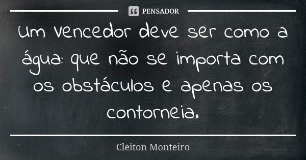 Um Vencedor deve ser como a água: que não se importa com os obstáculos e apenas os contorneia.... Frase de Cleiton Monteiro.