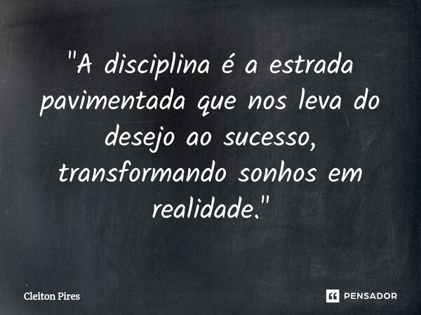 ⁠"A disciplina é a estrada pavimentada que nos leva do desejo ao sucesso, transformando sonhos em realidade."... Frase de Cleiton Pires.