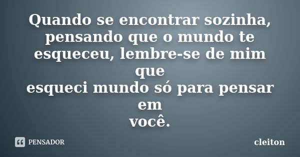 Quando se encontrar sozinha, pensando que o mundo te esqueceu, lembre-se de mim que esqueci mundo só para pensar em você.... Frase de Cleiton.