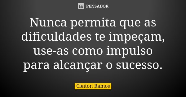 Nunca permita que as dificuldades te impeçam, use-as como impulso para alcançar o sucesso.... Frase de Cleiton Ramos.