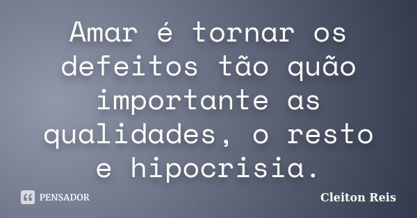 Amar é tornar os defeitos tão quão importante as qualidades, o resto e hipocrisia.... Frase de Cleiton Reis.