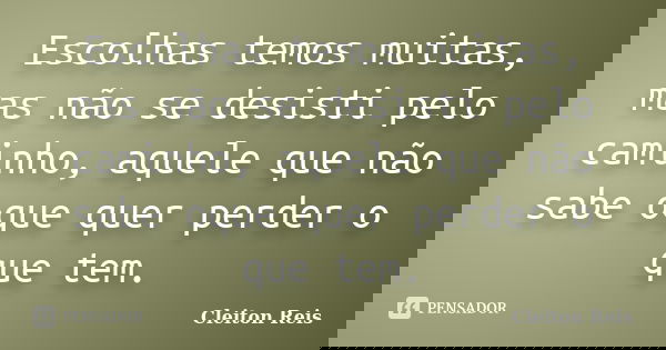 Escolhas temos muitas, mas não se desisti pelo caminho, aquele que não sabe oque quer perder o que tem.... Frase de Cleiton Reis.