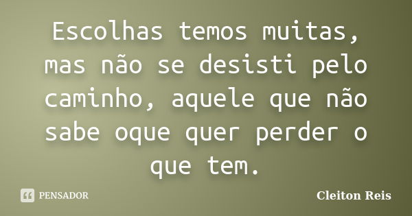 Escolhas temos muitas, mas não se desisti pelo caminho, aquele que não sabe oque quer perder o que tem.... Frase de Cleiton Reis.