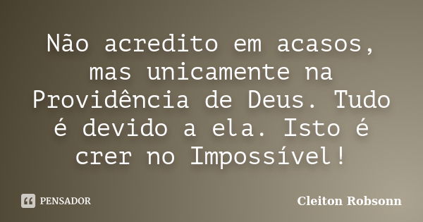 Não acredito em acasos, mas unicamente na Providência de Deus. Tudo é devido a ela. Isto é crer no Impossível!... Frase de Cleiton Robsonn.