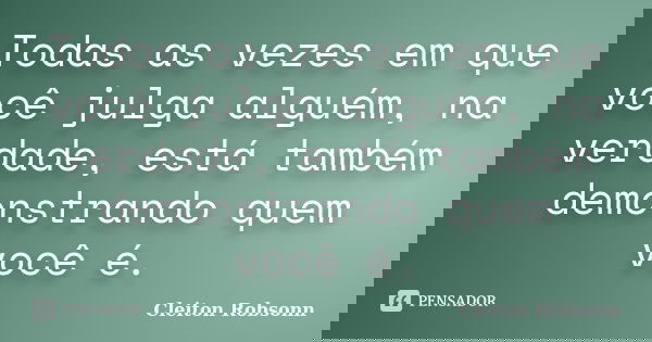 Todas as vezes em que você julga alguém, na verdade, está também demonstrando quem você é.... Frase de Cleiton Robsonn.