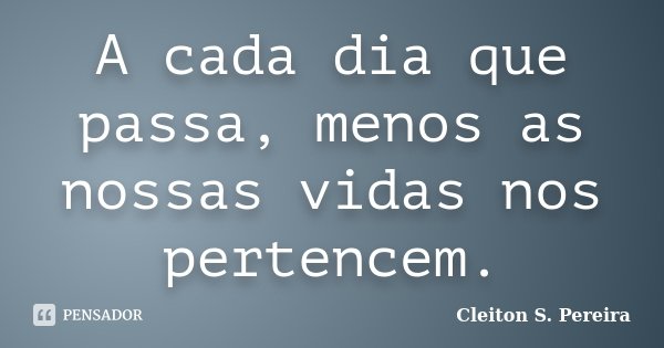 A cada dia que passa, menos as nossas vidas nos pertencem.... Frase de Cleiton S. Pereira.