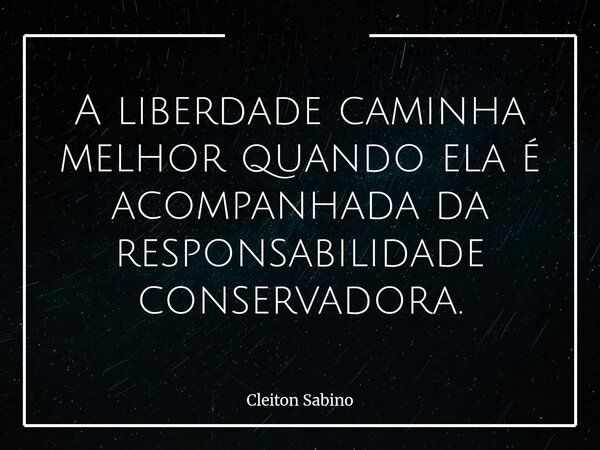 A liberdade caminha melhor quando ela é acompanhada da responsabilidade conservadora.... Frase de Cleiton Sabino.