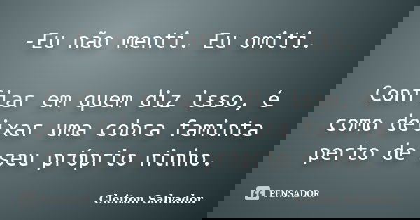 -Eu não menti. Eu omiti. Confiar em quem diz isso, é como deixar uma cobra faminta perto de seu próprio ninho.... Frase de Cleiton Salvador.