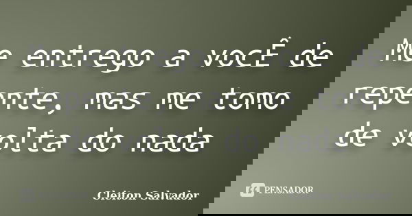 Me entrego a vocÊ de repente, mas me tomo de volta do nada... Frase de Cleiton Salvador.