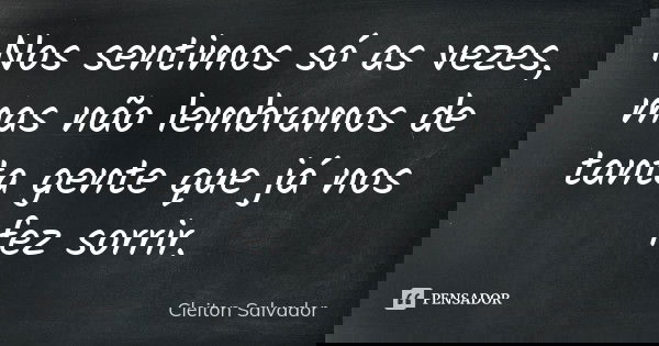 Nos sentimos só as vezes, mas não lembramos de tanta gente que já nos fez sorrir.... Frase de Cleiton Salvador.