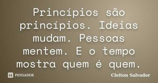 Princípios são princípios. Ideias mudam. Pessoas mentem. E o tempo mostra quem é quem.... Frase de Cleiton Salvador.