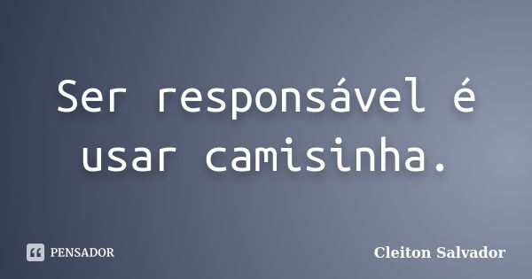 Ser responsável é usar camisinha.... Frase de Cleiton Salvador.