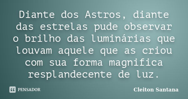 Diante dos Astros, diante das estrelas pude observar o brilho das luminárias que louvam aquele que as criou com sua forma magnifica resplandecente de luz.... Frase de Cleiton Santana.