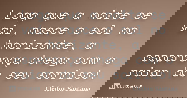 Logo que a noite se vai, nasce o sol no horizonte, a esperança chega com o raiar do seu sorriso!... Frase de Cleiton Santana.