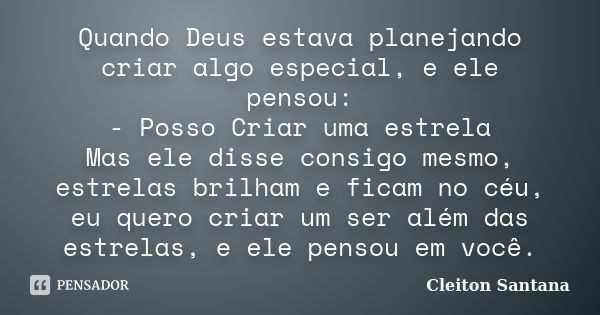 Quando Deus estava planejando criar algo especial, e ele pensou: - Posso Criar uma estrela Mas ele disse consigo mesmo, estrelas brilham e ficam no céu, eu quer... Frase de Cleiton Santana.