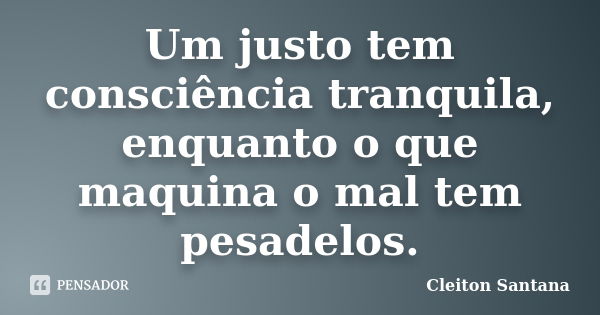 Um justo tem consciência tranquila, enquanto o que maquina o mal tem pesadelos.... Frase de Cleiton Santana.