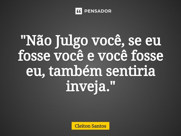 ⁠"⁠Não Julgo você, se eu fosse você e você fosse eu, também sentiria inveja."... Frase de Cleiton Santos.