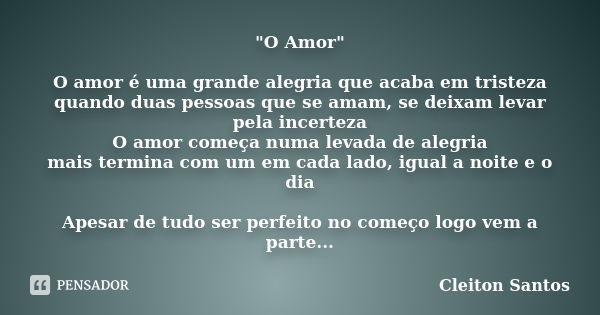 "O Amor" O amor é uma grande alegria que acaba em tristeza quando duas pessoas que se amam, se deixam levar pela incerteza O amor começa numa levada d... Frase de Cleiton Santos.