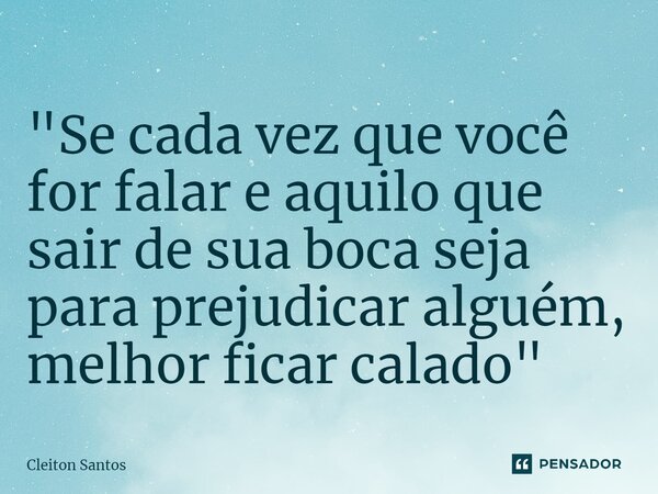 "⁠Se cada vez que você for falar e aquilo que sair de sua boca seja para prejudicar alguém, melhor ficar calado"... Frase de Cleiton Santos.