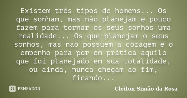 Existem três tipos de homens... Os que sonham, mas não planejam e pouco fazem para tornar os seus sonhos uma realidade... Os que planejam o seus sonhos, mas não... Frase de Cleiton Simão da Rosa.