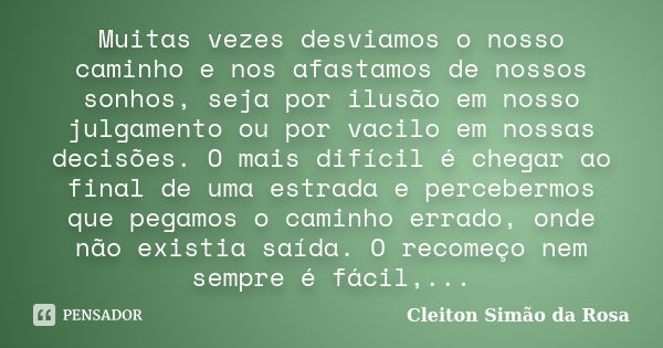 Muitas vezes desviamos o nosso caminho e nos afastamos de nossos sonhos, seja por ilusão em nosso julgamento ou por vacilo em nossas decisões. O mais difícil é ... Frase de Cleiton Simão da Rosa.