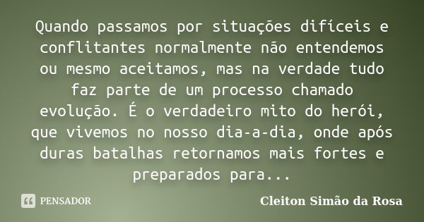 Quando passamos por situações difíceis e conflitantes normalmente não entendemos ou mesmo aceitamos, mas na verdade tudo faz parte de um processo chamado evoluç... Frase de Cleiton Simão da Rosa.