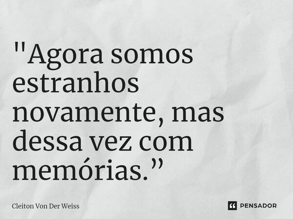 "⁠Agora somos estranhos novamente, mas dessa vez com memórias.”... Frase de Cleiton Von Der Weiss.