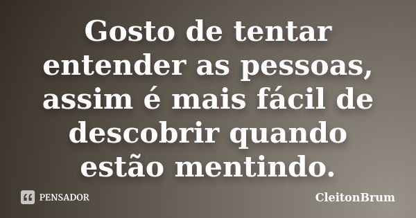 Gosto de tentar entender as pessoas, assim é mais fácil de descobrir quando estão mentindo.... Frase de CleitonBrum.