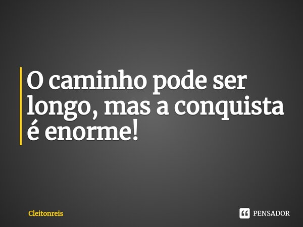 ⁠O caminho pode ser longo, mas a conquista é enorme!... Frase de Cleitonreis.