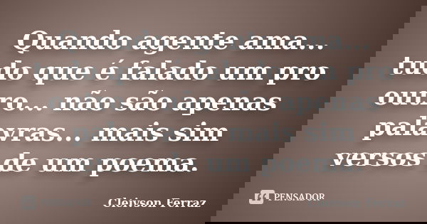 Quando agente ama... tudo que é falado um pro outro... não são apenas palavras... mais sim versos de um poema.... Frase de Cleivson Ferraz.