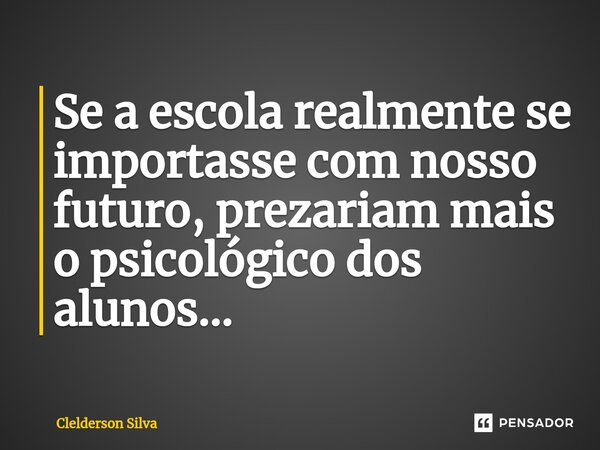 ⁠Se a escola realmente se importasse com nosso futuro, prezariam mais o psicológico dos alunos...... Frase de Clelderson Silva.