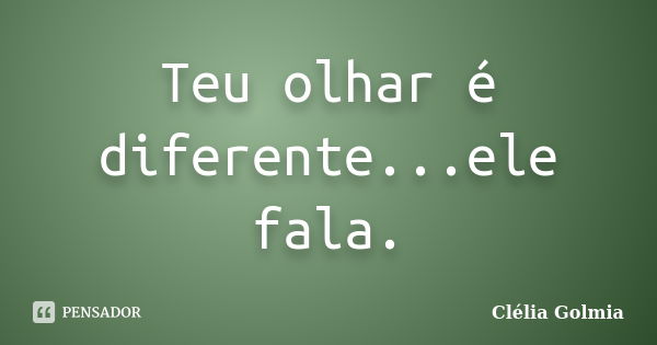 Teu olhar é diferente...ele fala.... Frase de Clélia Golmia.