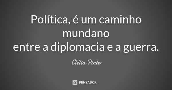 Política, é um caminho mundano entre a diplomacia e a guerra.... Frase de Clélia Pinto.