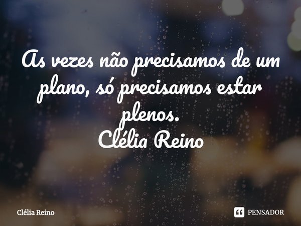 ⁠As vezes não precisamos de um plano, só precisamos estar plenos.
Clélia Reino... Frase de Clélia Reino.