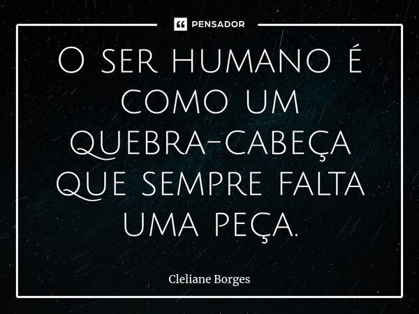 ⁠O ser humano é como um quebra-cabeça que sempre falta uma peça.... Frase de Cleliane Borges.