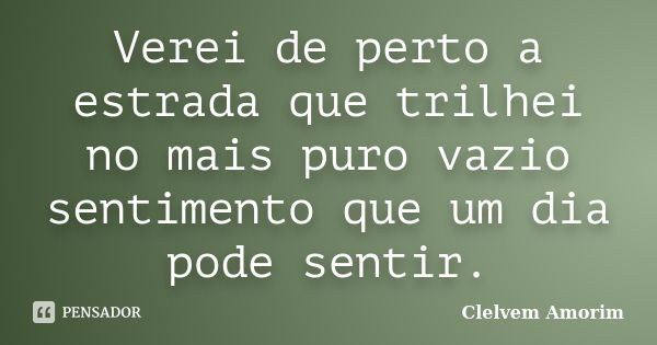 Verei de perto a estrada que trilhei no mais puro vazio sentimento que um dia pode sentir.... Frase de Clelvem Amorim.