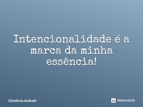Intencionalidade é a marca da minha essência!⁠... Frase de Clemência Andrade.
