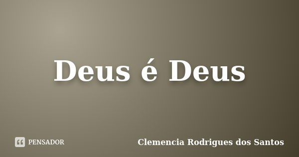 Deus é Deus... Frase de Clemencia Rodrigues dos Santos.