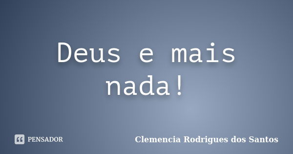 Deus e mais nada!... Frase de Clemencia Rodrigues dos Santos.