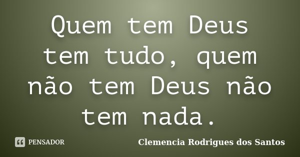 Quem tem Deus tem tudo, quem não tem Deus não tem nada.... Frase de Clemencia Rodrigues dos Santos.