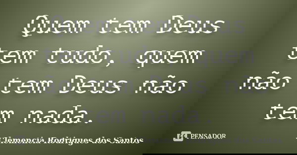 Quem tem Deus tem tudo, quem não tem Deus não tem nada.... Frase de Clemencia Rodrigues dos Santos.
