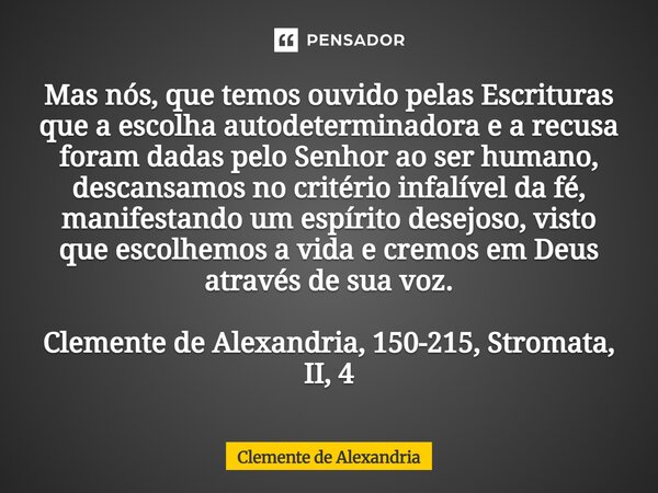 Ortodoxia: Mas nós, que temos ouvido pelas Escrituras que a escolha auto-determinadora e a recusa foram dadas pelo Senhor ao ser humano, descansamos no critéri... Frase de Clemente de Alexandria.