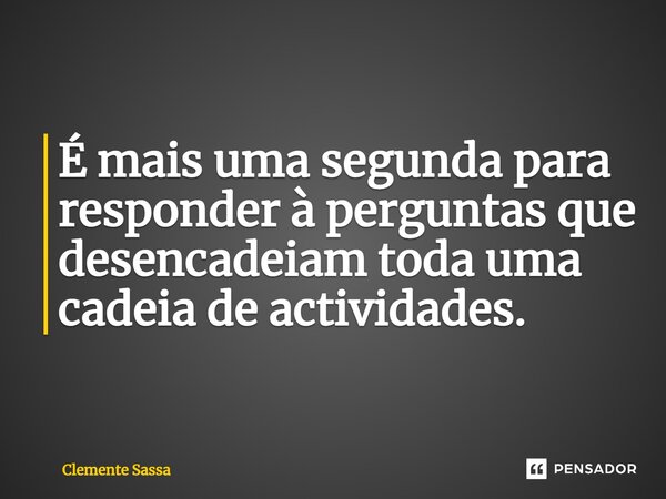 ⁠É mais uma segunda para responder à perguntas que desencadeiam toda uma cadeia de actividades.... Frase de Clemente Sassa.