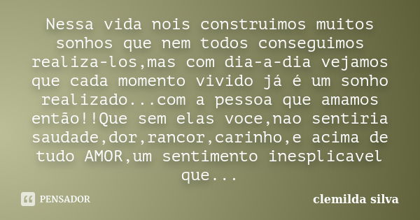 Nessa vida nois construimos muitos sonhos que nem todos conseguimos realiza-los,mas com dia-a-dia vejamos que cada momento vivido já é um sonho realizado...com ... Frase de Clemilda Silva.