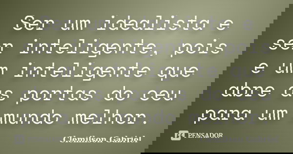Ser um idealista e ser inteligente, pois e um inteligente que abre as portas do ceu para um mundo melhor.... Frase de Clemilson Gabriel.