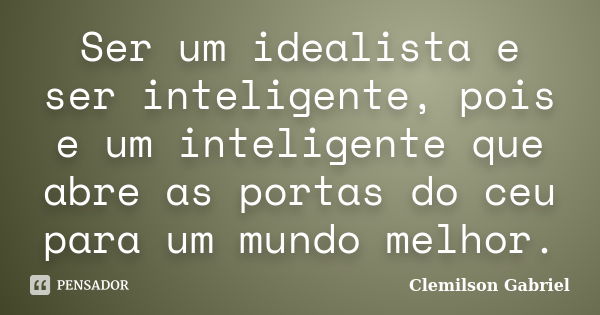 Ser um idealista e ser inteligente, pois e um inteligente que abre as portas do ceu para um mundo melhor.... Frase de Clemilson Gabriel.