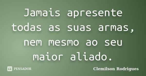 Jamais apresente todas as suas armas, nem mesmo ao seu maior aliado.... Frase de Clemilson Rodrigues.