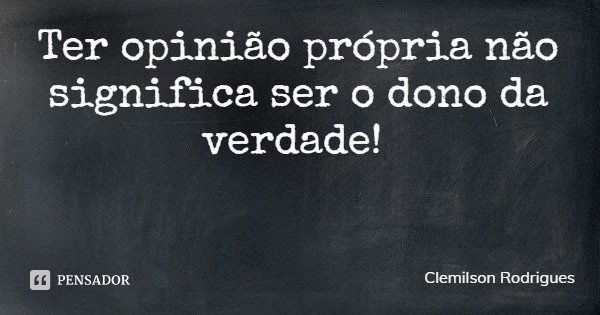 Ter opinião própria não significa ser o dono da verdade!... Frase de Clemilson Rodrigues.