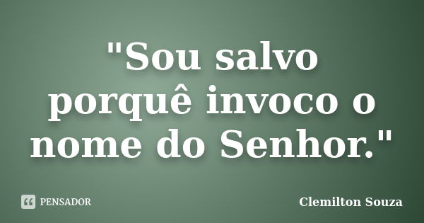 "Sou salvo porquê invoco o nome do Senhor."... Frase de Clemilton Souza.