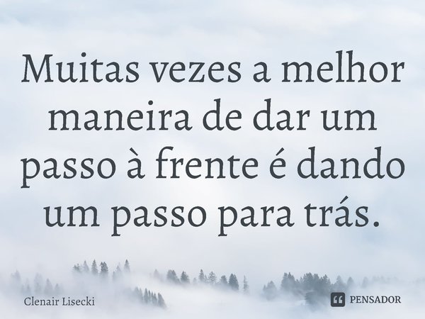 Muitas vezes a melhor maneira de dar um passo à frente é dando um passo para trás.⁠... Frase de Clenair Lisecki.